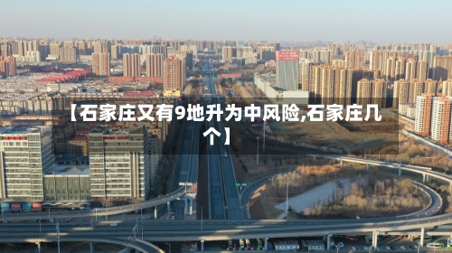 【石家庄又有9地升为中风险,石家庄几个】