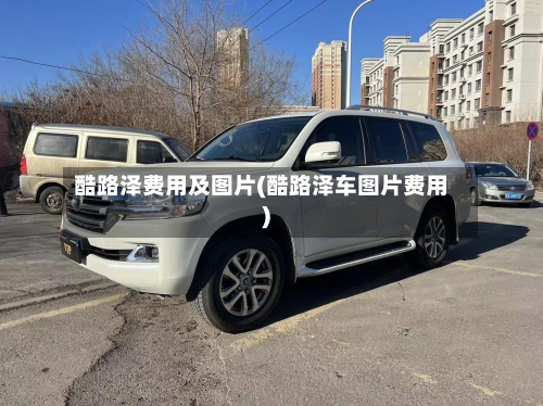 酷路泽费用及图片(酷路泽车图片费用)-第1张图片