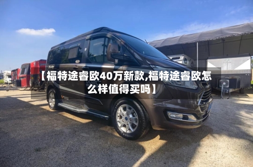 【福特途睿欧40万新款,福特途睿欧怎么样值得买吗】-第2张图片
