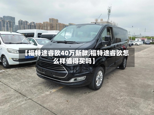 【福特途睿欧40万新款,福特途睿欧怎么样值得买吗】-第1张图片