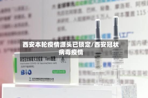 西安本轮疫情源头已锁定/西安冠状病毒疫情-第2张图片