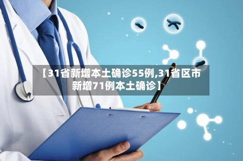 【31省新增本土确诊55例,31省区市新增71例本土确诊】