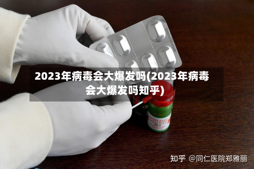 2023年病毒会大爆发吗(2023年病毒会大爆发吗知乎)-第3张图片
