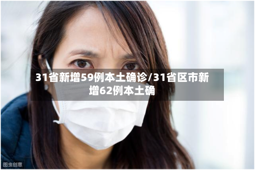 31省新增59例本土确诊/31省区市新增62例本土确