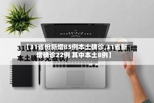 【31省份新增85例本土确诊,31省新增确诊22例 其中本土8例】-第2张图片