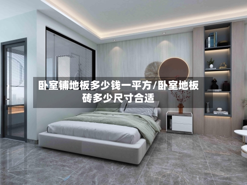 卧室铺地板多少钱一平方/卧室地板砖多少尺寸合适