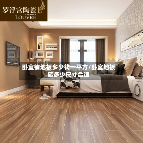 卧室铺地板多少钱一平方/卧室地板砖多少尺寸合适-第3张图片