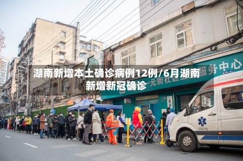 湖南新增本土确诊病例12例/6月湖南新增新冠确诊-第3张图片