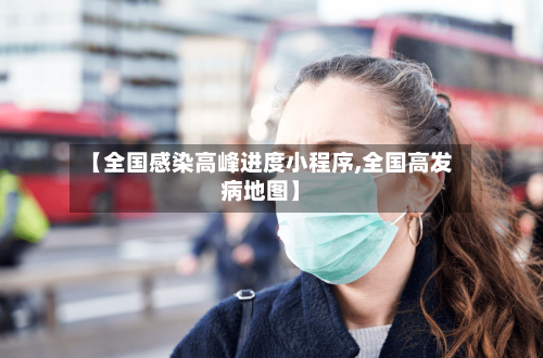 【全国感染高峰进度小程序,全国高发病地图】