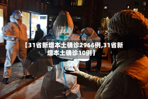 【31省新增本土确诊2966例,31省新增本土确诊10例】-第1张图片