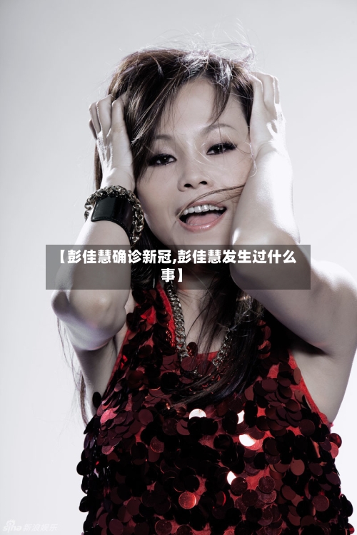 【彭佳慧确诊新冠,彭佳慧发生过什么事】