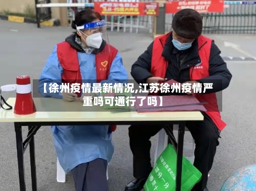【徐州疫情最新情况,江苏徐州疫情严重吗可通行了吗】