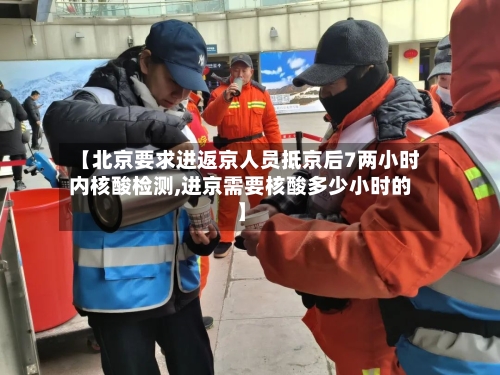 【北京要求进返京人员抵京后7两小时内核酸检测,进京需要核酸多少小时的】-第2张图片