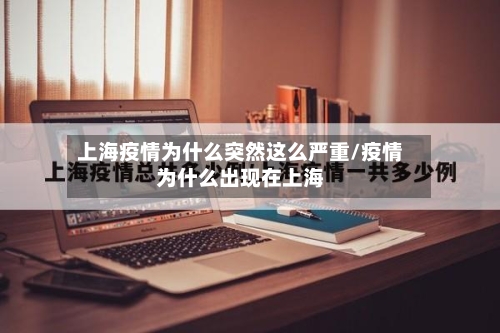 上海疫情为什么突然这么严重/疫情为什么出现在上海-第3张图片