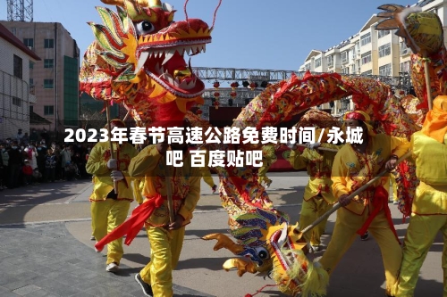 2023年春节高速公路免费时间/永城吧 百度贴吧
