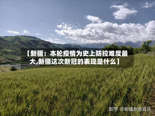 【新疆:本轮疫情为史上防控难度最大,新疆这次新冠的表现是什么】-第3张图片