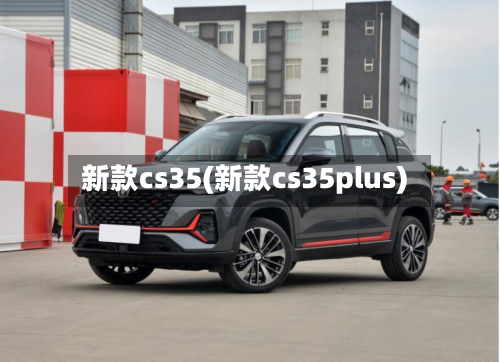 新款cs35(新款cs35plus)-第2张图片