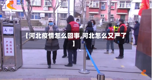 【河北疫情怎么回事,河北怎么又严了】-第3张图片