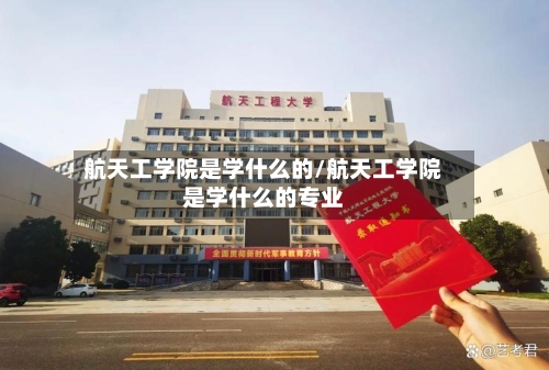 航天工学院是学什么的/航天工学院是学什么的专业-第2张图片