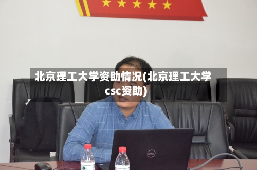 北京理工大学资助情况(北京理工大学csc资助)-第2张图片