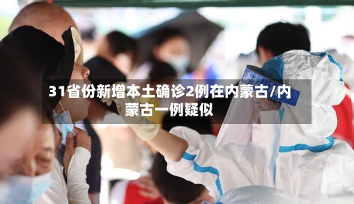 31省份新增本土确诊2例在内蒙古/内蒙古一例疑似