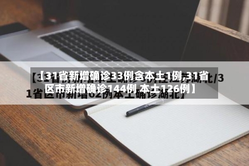 【31省新增确诊33例含本土1例,31省区市新增确诊144例 本土126例】-第2张图片