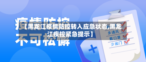 【黑龙江疫情防控转入应急状态,黑龙江疾控紧急提示】