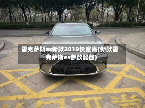 雷克萨斯es新款2019长宽高(新款雷克萨斯es参数配置)-第3张图片
