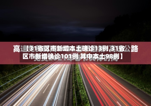 【31省区市新增本土确诊13例,31省区市新增确诊101例 其中本土98例】-第1张图片