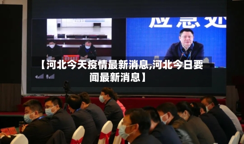 【河北今天疫情最新消息,河北今日要闻最新消息】-第2张图片