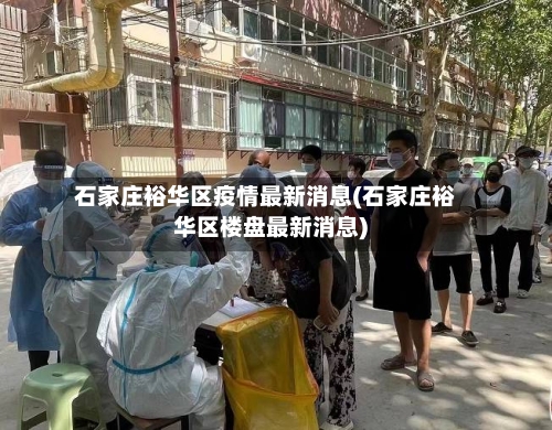 石家庄裕华区疫情最新消息(石家庄裕华区楼盘最新消息)-第1张图片