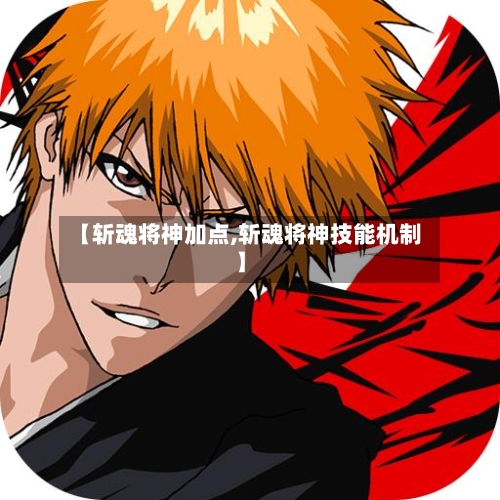 【斩魂将神加点,斩魂将神技能机制】-第2张图片