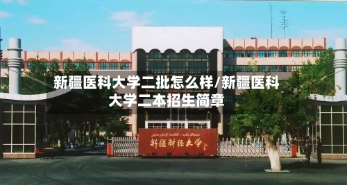 新疆医科大学二批怎么样/新疆医科大学二本招生简章-第1张图片