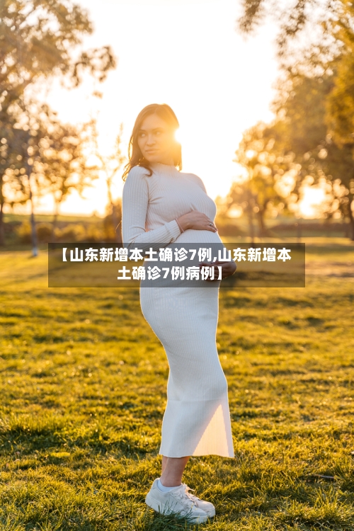 【山东新增本土确诊7例,山东新增本土确诊7例病例】-第1张图片
