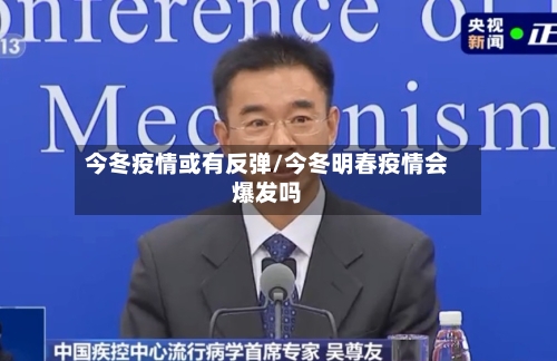 今冬疫情或有反弹/今冬明春疫情会爆发吗-第1张图片
