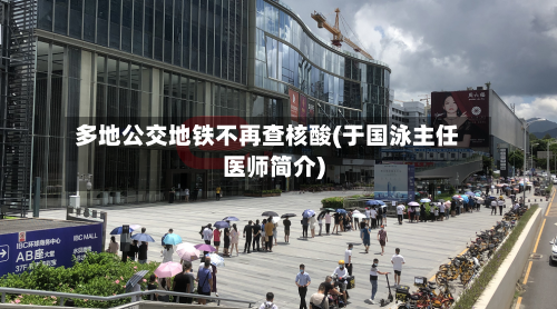 多地公交地铁不再查核酸(于国泳主任医师简介)-第1张图片