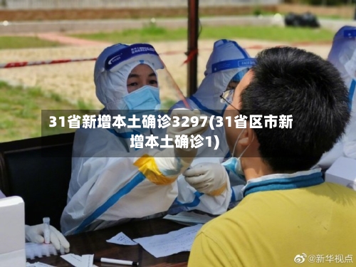 31省新增本土确诊3297(31省区市新增本土确诊1)
