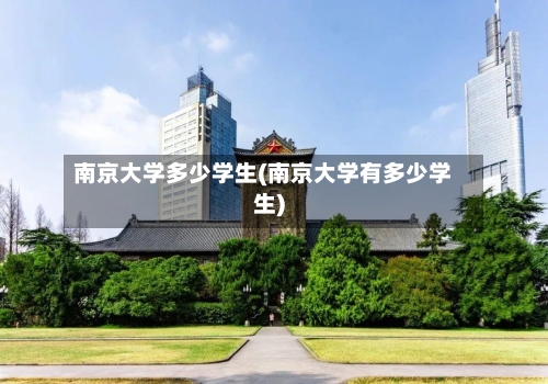 南京大学多少学生(南京大学有多少学生)