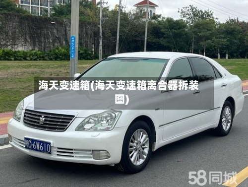 海天变速箱(海天变速箱离合器拆装图)-第1张图片