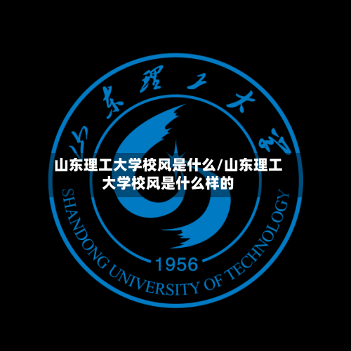 山东理工大学校风是什么/山东理工大学校风是什么样的-第1张图片