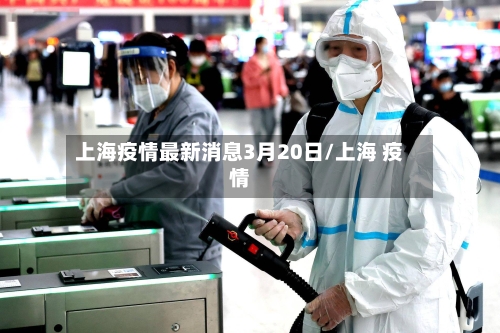 上海疫情最新消息3月20日/上海 疫情-第1张图片