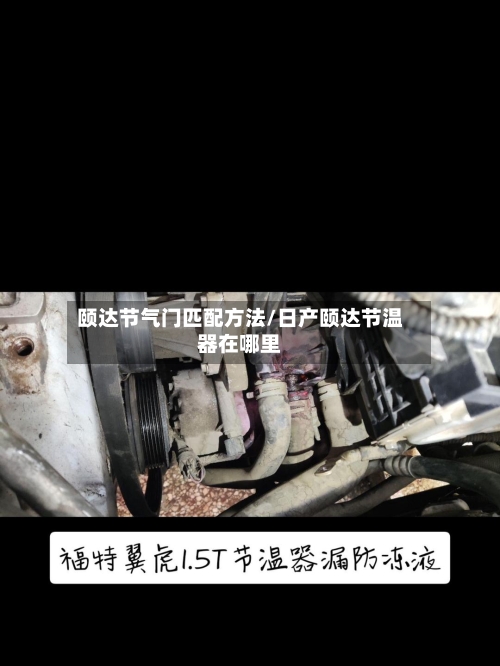 颐达节气门匹配方法/日产颐达节温器在哪里-第1张图片