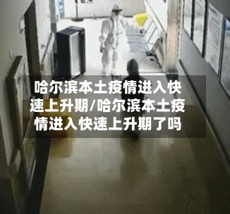 哈尔滨本土疫情进入快速上升期/哈尔滨本土疫情进入快速上升期了吗-第1张图片