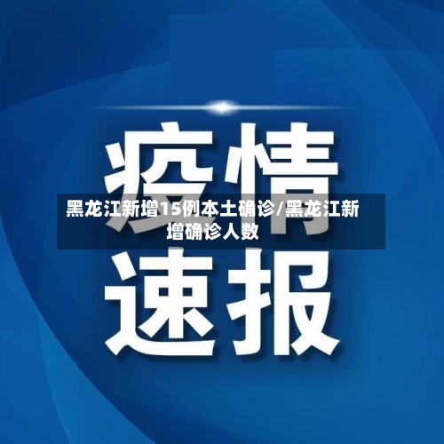 黑龙江新增15例本土确诊/黑龙江新增确诊人数