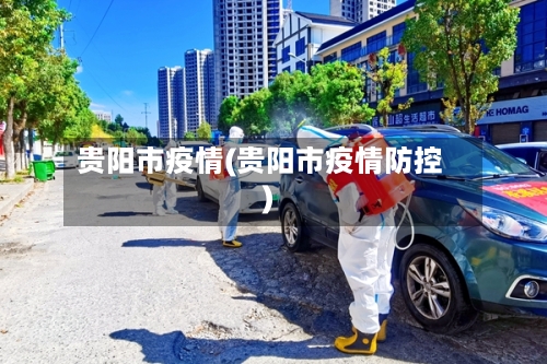 贵阳市疫情(贵阳市疫情防控)