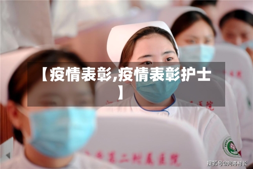【疫情表彰,疫情表彰护士】-第2张图片