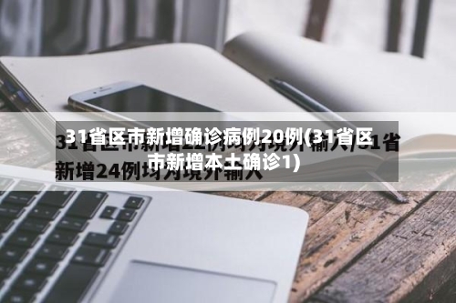 31省区市新增确诊病例20例(31省区市新增本土确诊1)-第2张图片