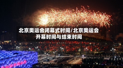 北京奥运会闭幕式时间/北京奥运会开幕时间与结束时间