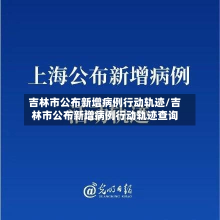 吉林市公布新增病例行动轨迹/吉林市公布新增病例行动轨迹查询