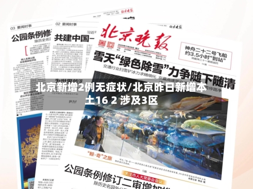 北京新增2例无症状/北京昨日新增本土16 2 涉及3区